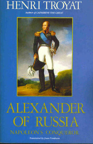 Alexander of Russia: Napoleon's Conqueror by Henri Troyat