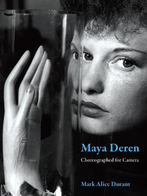 Maya Deren: Choreographed for Camera by Mark Alice Durant