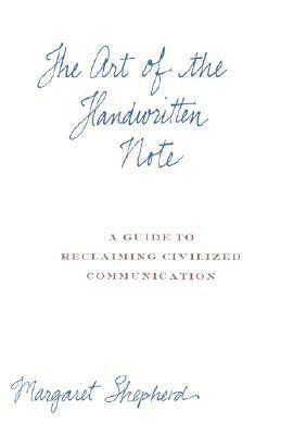 The Art of the Handwritten Note: A Guide to Reclaiming Civilized Communication by Margaret Shepherd