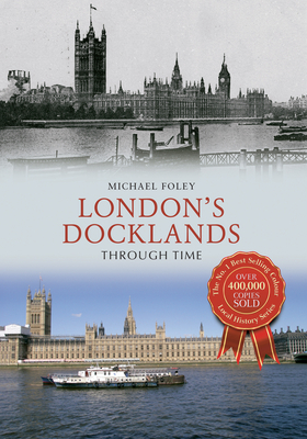 London's Docklands Through Time by Michael Foley