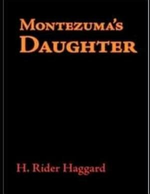 Montezuma's Daughter: ( Annotated ) by H. Rider Haggard