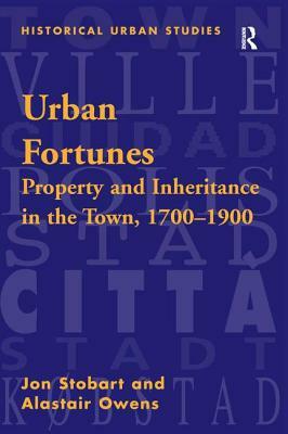 Urban Fortunes: Property and Inheritance in the Town, 1700-1900 by Jon Stobart, Alastair Owens