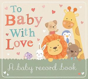 To Baby with Love: A Baby Record Book by Little Tiger Press