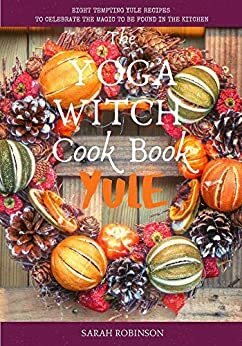 The Yoga Witch Cook Book: Yule Edition by Sarah Robinson