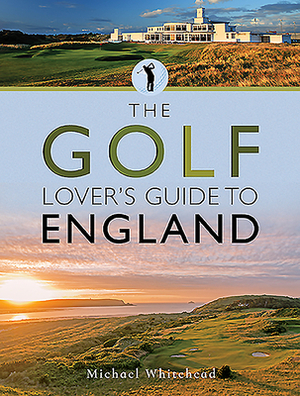 The Golf Lover's Guide to England by Michael Whitehead