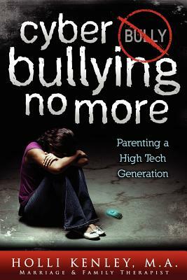 Cyber Bullying No More: Parenting a High Tech Generation by Holli Kenley