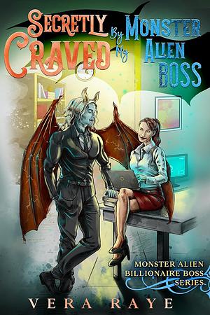 Secretly Craved By My Monster Alien Boss: Monster Alien billionaire boss series by Vera Raye