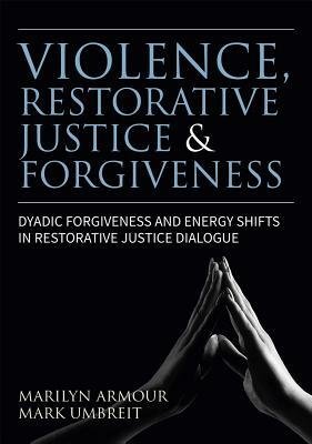 Violence, Restorative Justice, and Forgiveness: Dyadic Forgiveness and Energy Shifts in Restorative Justice Dialogue by Mark S. Umbreit, Marilyn Armour