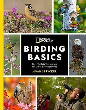 National Geographic Birding Basics: Tips, Tools, and Techniques for Great Bird-Watching by Noah Strycker