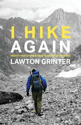 I Hike Again: Mostly True Stories from 15,000 Miles of Hiking by Lawton Grinter