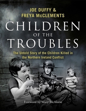 Children of the Troubles: The Untold Story of the Children Killed in the Northern Ireland Conflict by Joe Duffy, Freya McClements