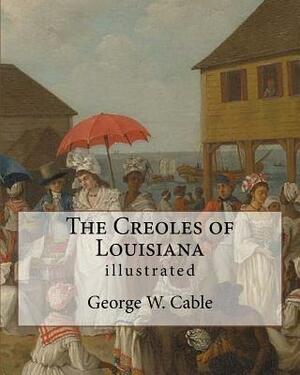 The Creoles of Louisiana. By: George W. Cable (illustrated): George Washington Cable (October 12, 1844 - January 31, 1925) was an American novelist by George W. Cable
