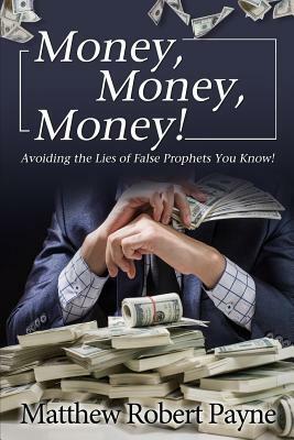 Money, Money, Money!: Avoiding the Lies of the False Prophets You Know! by Matthew Robert Payne