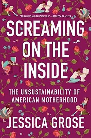 Screaming on the Inside: The Unsustainability of American Motherhood by Jessica Grose