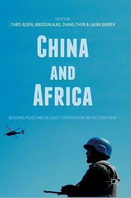 China and Africa: Building Peace and Security Cooperation on the Continent by Laura Barber, Chris Alden, Chun Zhang, Abiodun Alao