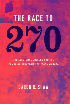 The Race to 270: The Electoral College and the Campaign Strategies of 2000 and 2004 by Daron R. Shaw