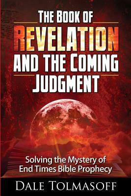 The Book of Revelation and the Coming Judgment: Solving the Mystery of End Times Bible Prophecy by Dale Tolmasoff