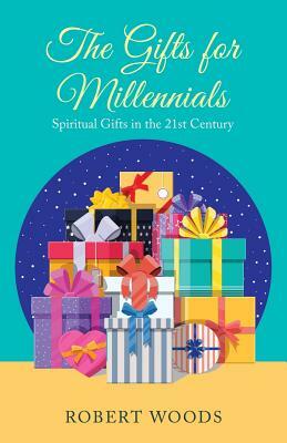 The Gifts for Millennials: Spiritual Gifts in the 21St Century by Robert Woods