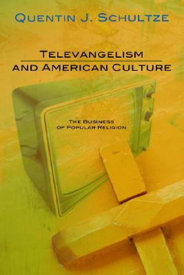 Televangelism and American Culture: The Business of Popular Religion by Quentin J. Schultze