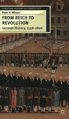 From Reich to Revolution: German History, 1558-1806 by Peter Wilson