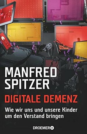 Digitale Demenz: Wie wir uns und unsere Kinder um den Verstand bringen by Manfred Spitzer