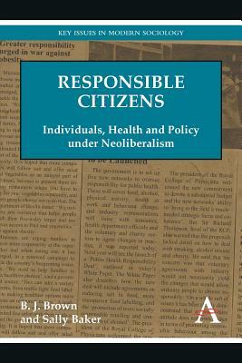 Responsible Citizens: Individuals, Health and Policy Under Neoliberalism by Sally Baker, B. J. Brown