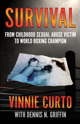 Survival: From Childhood Sexual Abuse Victim To World Boxing Champion by Dennis N. Griffin, Vinnie Curto