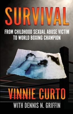 Survival: From Childhood Sexual Abuse Victim To World Boxing Champion by Vinnie Curto, Dennis N. Griffin