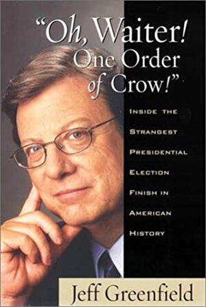 Oh, Waiter! One Order of Crow!: Inside the Strangest Presidential Election Finish in American History by Jeff Greenfield