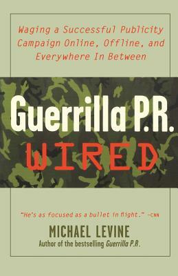 Guerrilla PR Wired: Waging a Successful Publicity Campaign Online, Offline, and Waging a Successful Publicity Campaign Online, Offline, an by Michael Levine