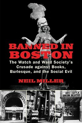 Banned in Boston: The Watch and Ward Society's Crusade Against Books, Burlesque, and the Social Evil by Neil Miller