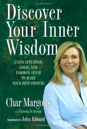 Discover Your Inner Wisdom: Using Intuition, Logic, and Common Sense to Make Your Best Choices by Margaret St. George, Char Margolis