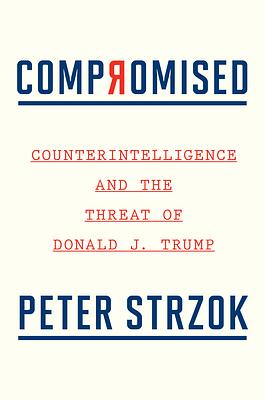 Compromised: Counterintelligence and the Threat of Donald J. Trump by Peter Strzok