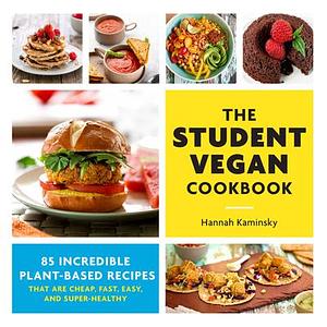 The Student Vegan Cookbook: 85 Incredible Plant-Based Recipes That Are Cheap, Fast, Easy, and Super-Healthy by Hannah Kaminsky, Hannah Kaminsky