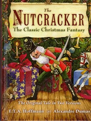 The Nutcracker: The Classic Christmas Fantasy - The Original Tale In Two Versions by E.T.A. Hoffmann, Alexandre Dumas