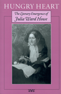 Hungry Heart: The Literary Emergence of Julia Ward Howe by Gary Williams