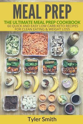 Meal Prep: The Ultimate Meal Prep Cookbook-60 Quick and Easy Low Carb Keto Recipes for Clean Eating & Weight Loss by Tyler Smith