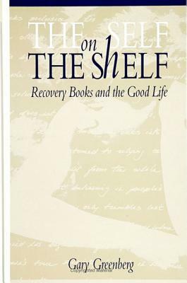 The Self on the Shelf: Recovery Books and the Good Life by Gary Greenberg