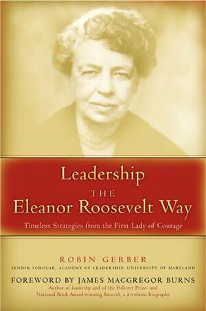 Leadership the Eleanor Roosevelt Way by Robin Gerber