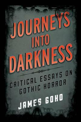 Journeys Into Darkness: Critical Essays on Gothic Horror by James Goho