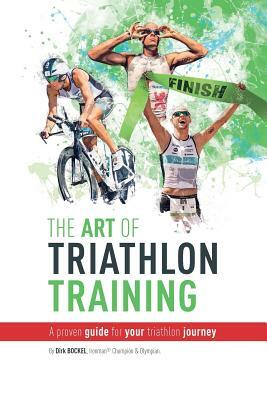 The Art Of Triathlon Training: A Proven Guide For Your Triathlon Journey by Dirk Bockel