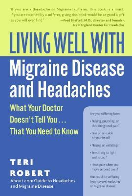 Living Well with Migraine Disease and Headaches: What Your Doctor Doesn't Tell You...That You Need to Know by Teri Robert