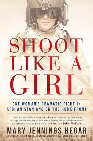 Shoot Like A Girl: One Woman's Dramatic Fight in Afghanistan and on the Home Front by Mary Jennings Hegar