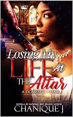 Losing My Life at the Altar: A Domestic Affair by Chanique' J.