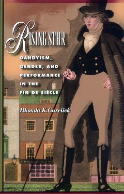 Rising Star: Dandyism, Gender, and Performance in the Fin de siècle by Rhonda K. Garelick