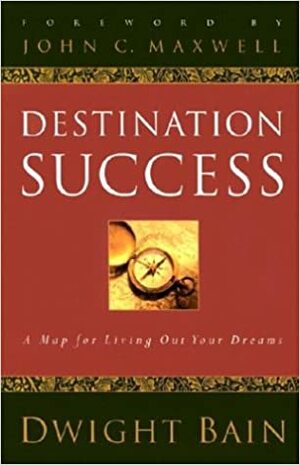Destination Success: A Map for Living Out Your Dreams by Dwight Bain