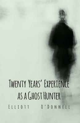 Twenty Years' Experience as a Ghost Hunter by Elliott O'Donnell