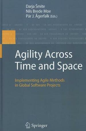 Agility Across Time and Space: Implementing Agile Methods in Global Software Projects by Pär J. Ågerfalk, Nils Brede Moe, Darja Šmite