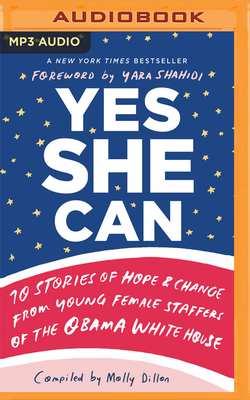 Yes She Can: 10 Stories of Hope & Change from Young Female Staffers of the Obama White House by Molly Dillon