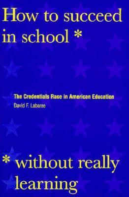 How to Succeed in School Without Really Learning: The Credentials Race in American Education by David F. Labaree